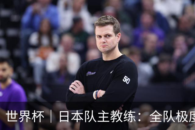 世界杯｜日本队主教练：全队极度渴望以小组头名出线