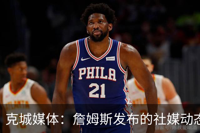 克城媒体：詹姆斯发布的社媒动态证实他已经返回家乡阿克伦