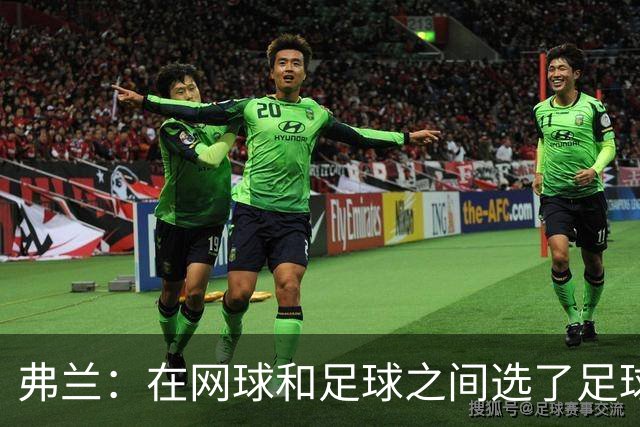 弗兰：在网球和足球之间选了足球 金球奖第5毫无疑问是我生涯巅峰