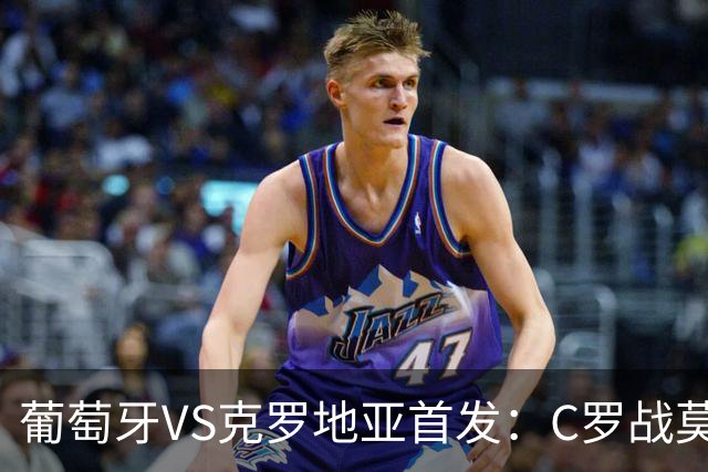 葡萄牙VS克罗地亚首发：C罗战莫德里奇 B费莱奥先发
