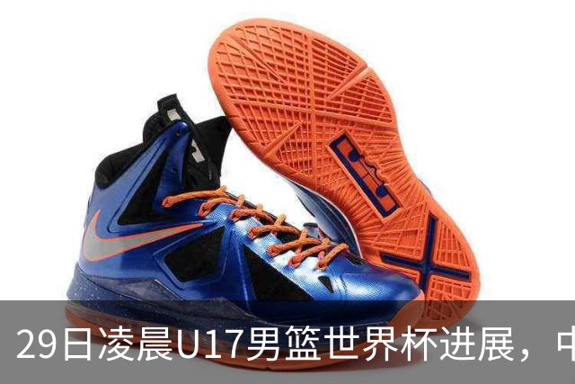 29日凌晨U17男篮世界杯进展，中国男篮跌至第三，亚洲代表遭遇三连败