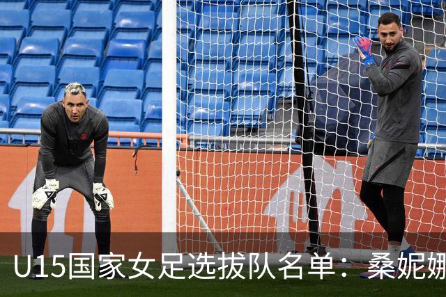 U15国家女足选拔队名单：桑妮娜挂帅古雅沙进教练组 共30人入选